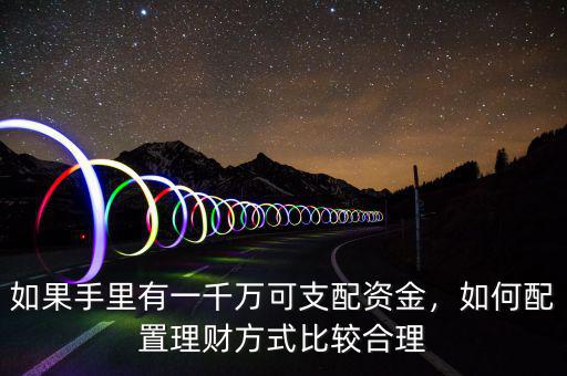 如果手里有一千萬可支配資金，如何配置理財(cái)方式比較合理