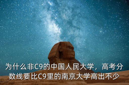 為什么非C9的中國(guó)人民大學(xué)，高考分?jǐn)?shù)線要比C9里的南京大學(xué)高出不少