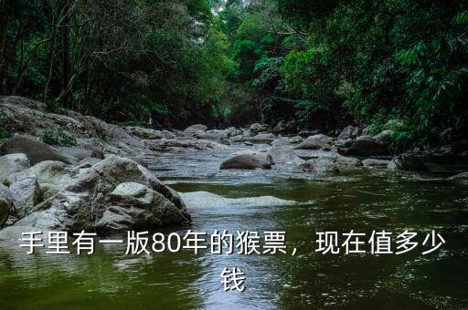手里有一版80年的猴票，現(xiàn)在值多少錢