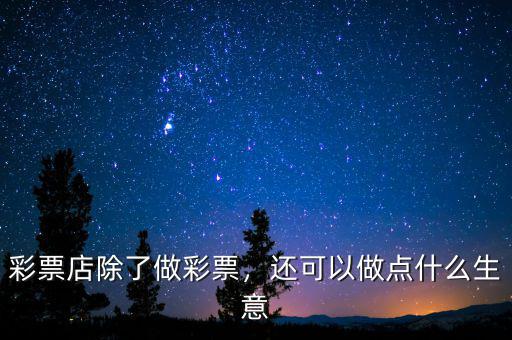 彩票店除了做彩票，還可以做點什么生意