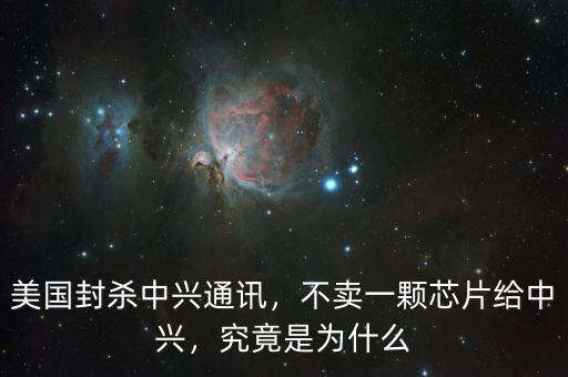 美國封殺中興通訊，不賣一顆芯片給中興，究竟是為什么