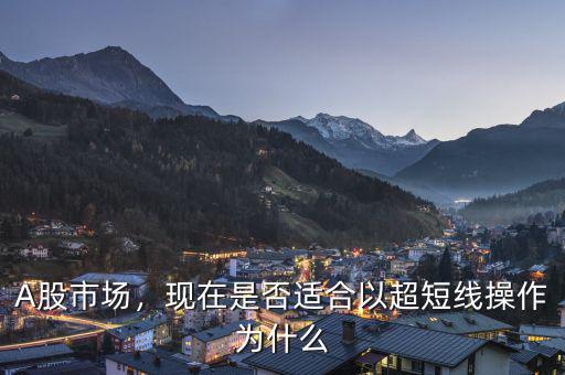 A股市場，現(xiàn)在是否適合以超短線操作為什么