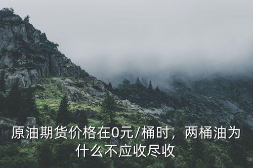 原油期貨價(jià)格在0元/桶時(shí)，兩桶油為什么不應(yīng)收盡收