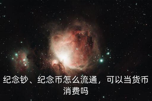 紀(jì)念鈔、紀(jì)念幣怎么流通，可以當(dāng)貨幣消費(fèi)嗎