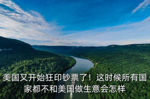 美國又開始狂印鈔票了！這時候所有國家都不和美國做生意會怎樣