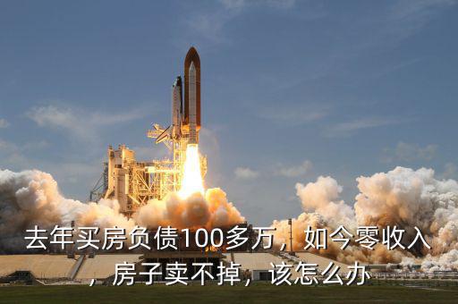 去年買房負(fù)債100多萬，如今零收入，房子賣不掉，該怎么辦