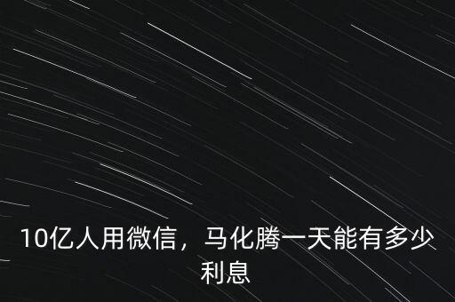 10億人用微信，馬化騰一天能有多少利息