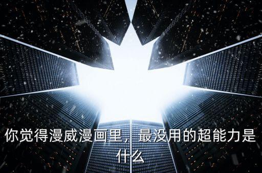 你覺得漫威漫畫里，最沒用的超能力是什么