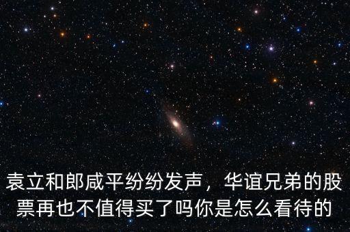 袁立和郎咸平紛紛發(fā)聲，華誼兄弟的股票再也不值得買了嗎你是怎么看待的