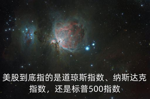 美股到底指的是道瓊斯指數(shù)、納斯達(dá)克指數(shù)，還是標(biāo)普500指數(shù)