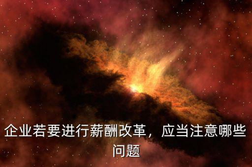 企業(yè)若要進(jìn)行薪酬改革，應(yīng)當(dāng)注意哪些問題