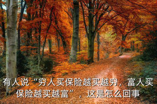 有人說“窮人買保險(xiǎn)越買越窮，富人買保險(xiǎn)越買越富”，這是怎么回事