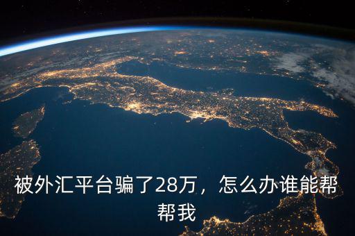 被外匯平臺騙了28萬，怎么辦誰能幫幫我