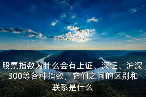 股票指數(shù)為什么會(huì)有上證、深證、滬深300等各種指數(shù)，它們之間的區(qū)別和聯(lián)系是什么