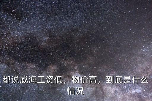 都說威海工資低，物價(jià)高，到底是什么情況