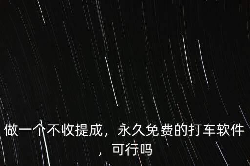做一個(gè)不收提成，永久免費(fèi)的打車軟件，可行嗎