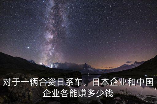 對(duì)于一輛合資日系車，日本企業(yè)和中國(guó)企業(yè)各能賺多少錢