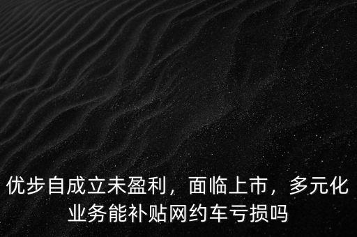 優(yōu)步自成立未盈利，面臨上市，多元化業(yè)務能補貼網約車虧損嗎