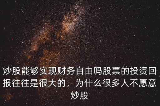 炒股能夠?qū)崿F(xiàn)財(cái)務(wù)自由嗎股票的投資回報(bào)往往是很大的，為什么很多人不愿意炒股