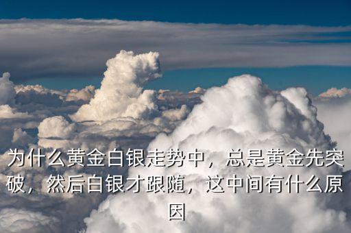 為什么黃金白銀走勢(shì)中，總是黃金先突破，然后白銀才跟隨，這中間有什么原因