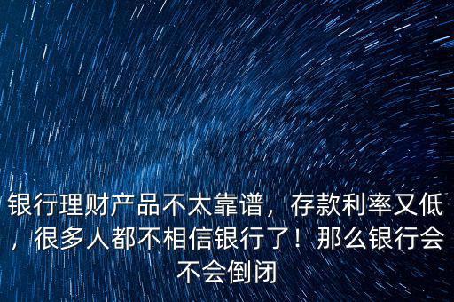 銀行理財(cái)產(chǎn)品不太靠譜，存款利率又低，很多人都不相信銀行了！那么銀行會(huì)不會(huì)倒閉