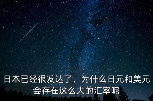日本已經(jīng)很發(fā)達(dá)了，為什么日元和美元會(huì)存在這么大的匯率呢