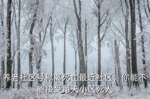 養(yǎng)老社區(qū)號稱離死亡最近社區(qū)，你能不能接受每天小區(qū)死人