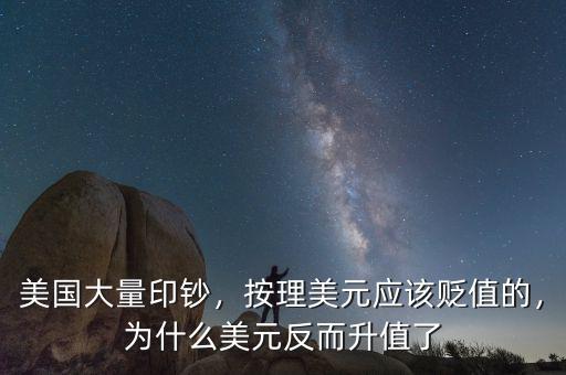 美國(guó)大量印鈔，按理美元應(yīng)該貶值的，為什么美元反而升值了