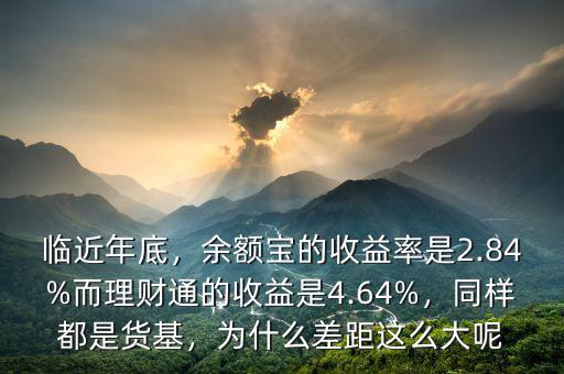 臨近年底，余額寶的收益率是2.84%而理財(cái)通的收益是4.64%，同樣都是貨基，為什么差距這么大呢