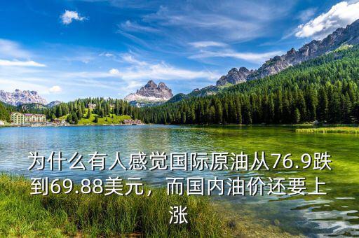 為什么有人感覺(jué)國(guó)際原油從76.9跌到69.88美元，而國(guó)內(nèi)油價(jià)還要上漲