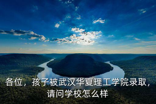 各位，孩子被武漢華夏理工學(xué)院錄取，請(qǐng)問(wèn)學(xué)校怎么樣