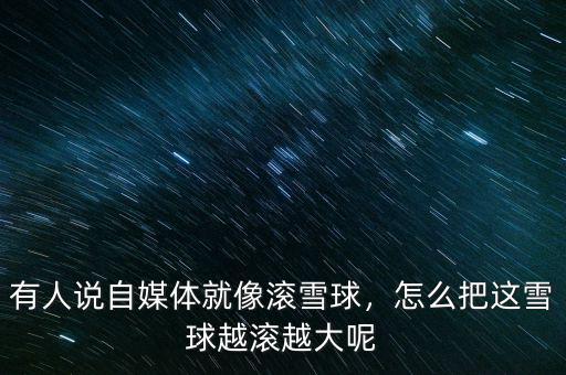 有人說(shuō)自媒體就像滾雪球，怎么把這雪球越滾越大呢