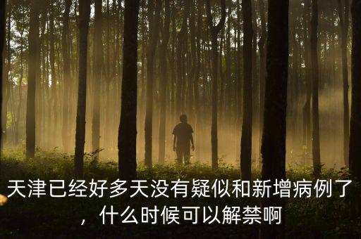 天津已經(jīng)好多天沒有疑似和新增病例了，什么時(shí)候可以解禁啊