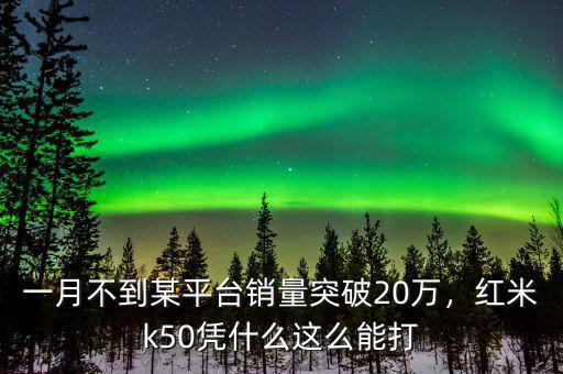 一月不到某平臺(tái)銷(xiāo)量突破20萬(wàn)，紅米k50憑什么這么能打