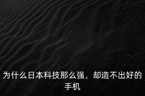 為什么日本科技那么強，卻造不出好的手機