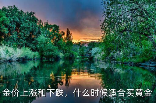 金價上漲和下跌，什么時候適合買黃金