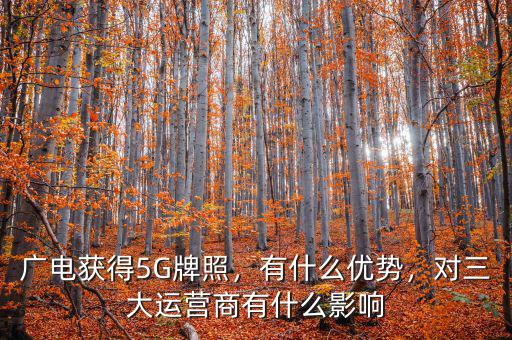 廣電獲得5G牌照，有什么優(yōu)勢，對(duì)三大運(yùn)營商有什么影響