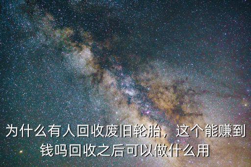 為什么有人回收廢舊輪胎，這個(gè)能賺到錢嗎回收之后可以做什么用