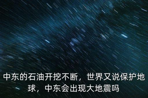 中東的石油開挖不斷，世界又說保護(hù)地球，中東會(huì)出現(xiàn)大地震嗎