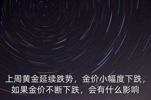 上周黃金延續(xù)跌勢，金價小幅度下跌，如果金價不斷下跌，會有什么影響