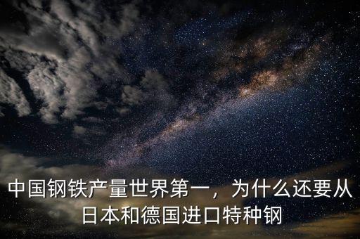 中國鋼鐵產(chǎn)量世界第一，為什么還要從日本和德國進口特種鋼
