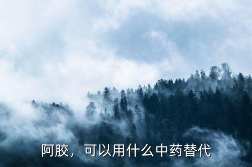 阿膠，可以用什么中藥替代