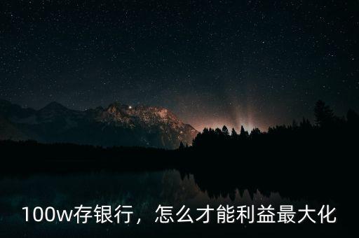 100w存銀行，怎么才能利益最大化