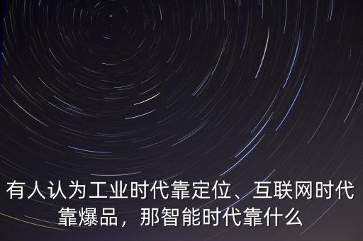有人認(rèn)為工業(yè)時(shí)代靠定位、互聯(lián)網(wǎng)時(shí)代靠爆品，那智能時(shí)代靠什么