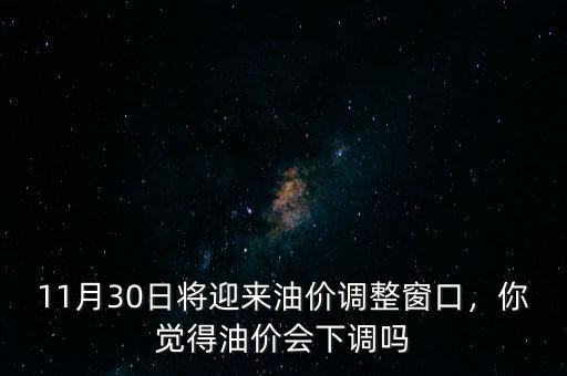 11月30日將迎來油價(jià)調(diào)整窗口，你覺得油價(jià)會(huì)下調(diào)嗎