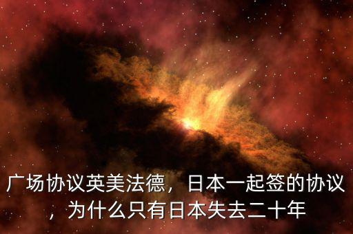 廣場協(xié)議英美法德，日本一起簽的協(xié)議，為什么只有日本失去二十年