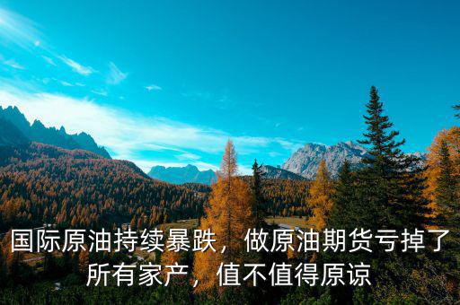 國(guó)際原油持續(xù)暴跌，做原油期貨虧掉了所有家產(chǎn)，值不值得原諒