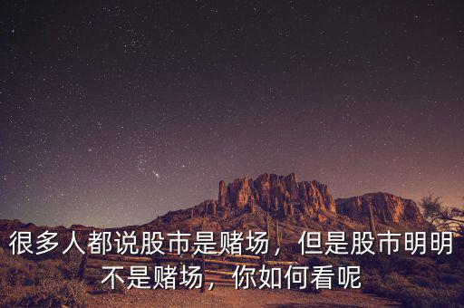 很多人都說股市是賭場，但是股市明明不是賭場，你如何看呢