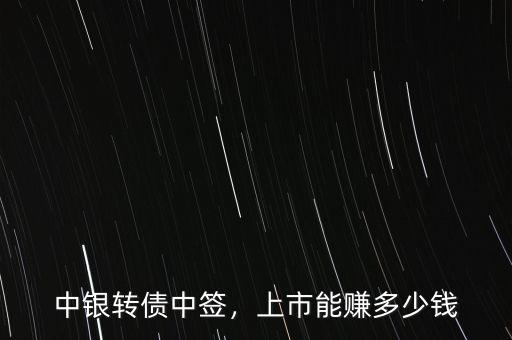 中銀轉(zhuǎn)債中簽，上市能賺多少錢