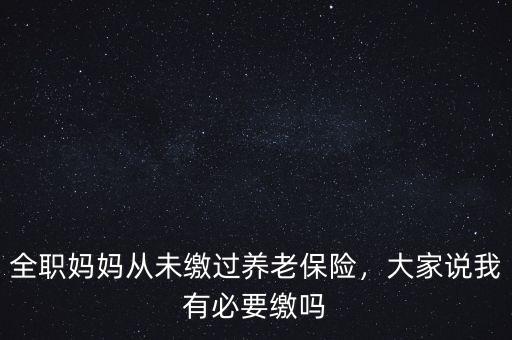 全職媽媽從未繳過養(yǎng)老保險，大家說我有必要繳嗎